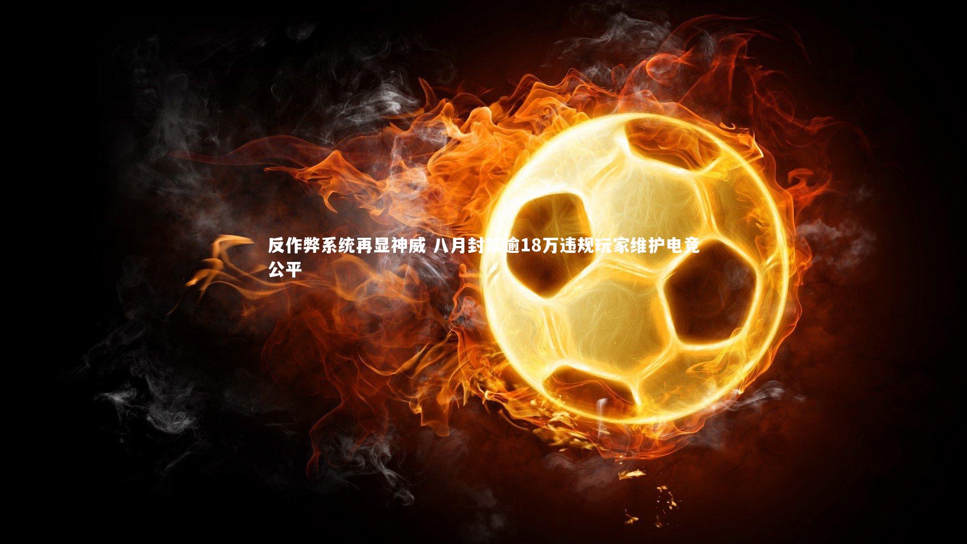 反作弊系统再显神威 八月封禁逾18万违规玩家维护电竞公平