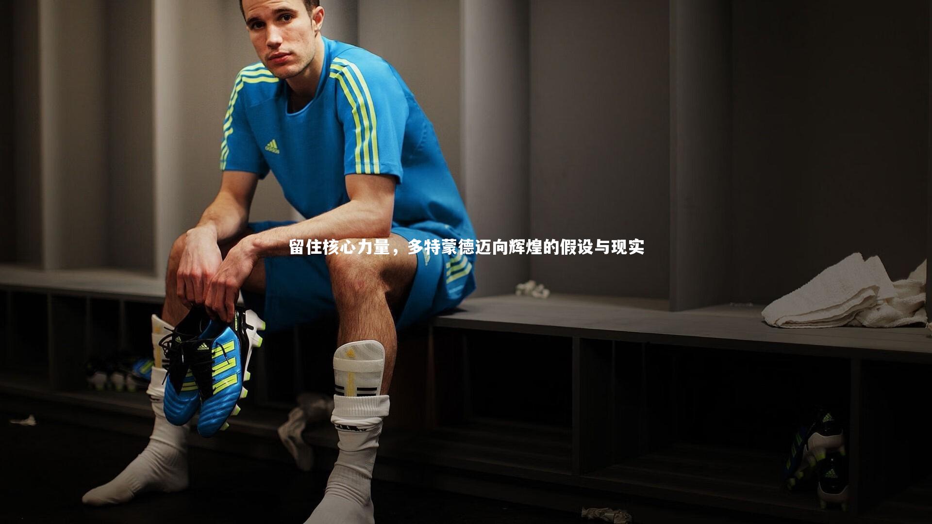 留住核心力量,多特蒙德迈向辉煌的假设与现实