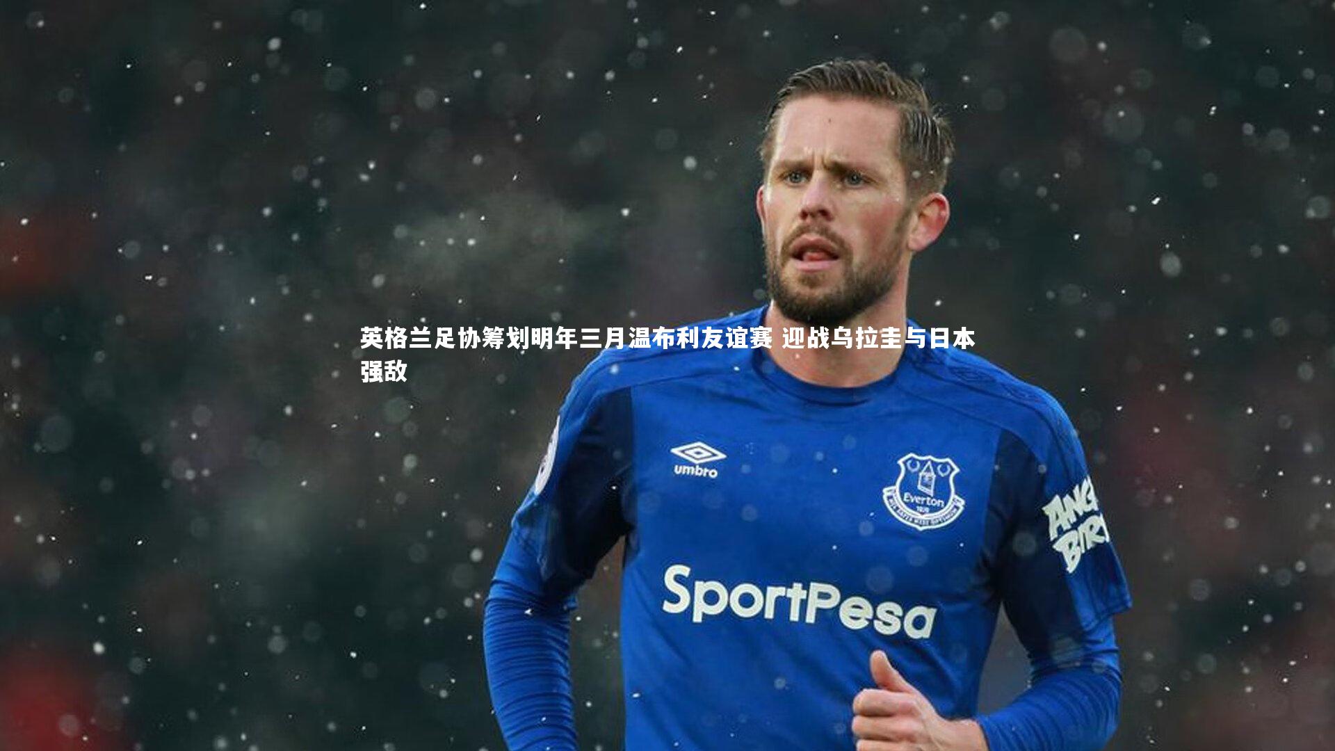 英格兰足协筹划明年三月温布利友谊赛 迎战乌拉圭与日本强敌