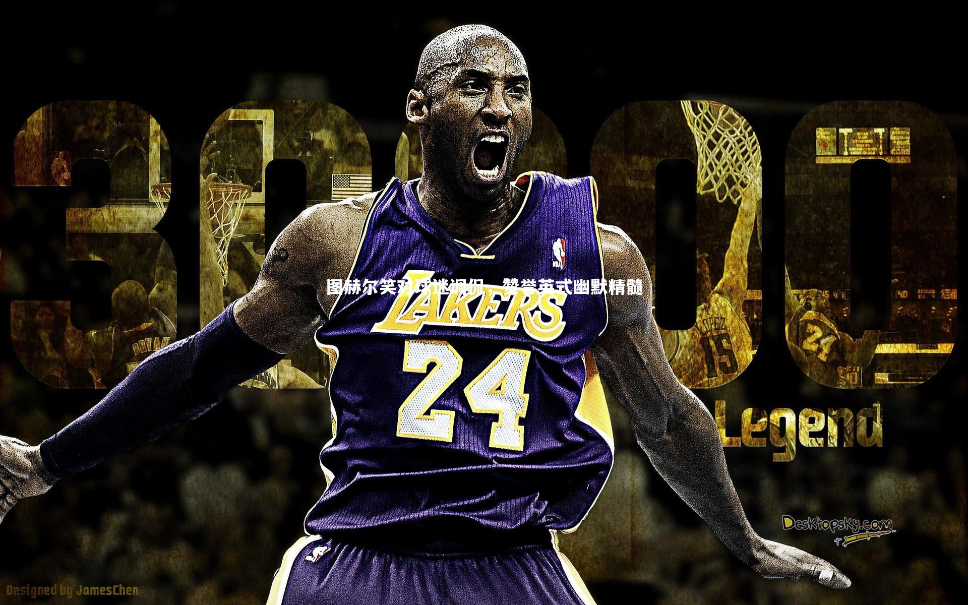 图赫尔笑对球迷调侃,赞誉英式幽默精髓