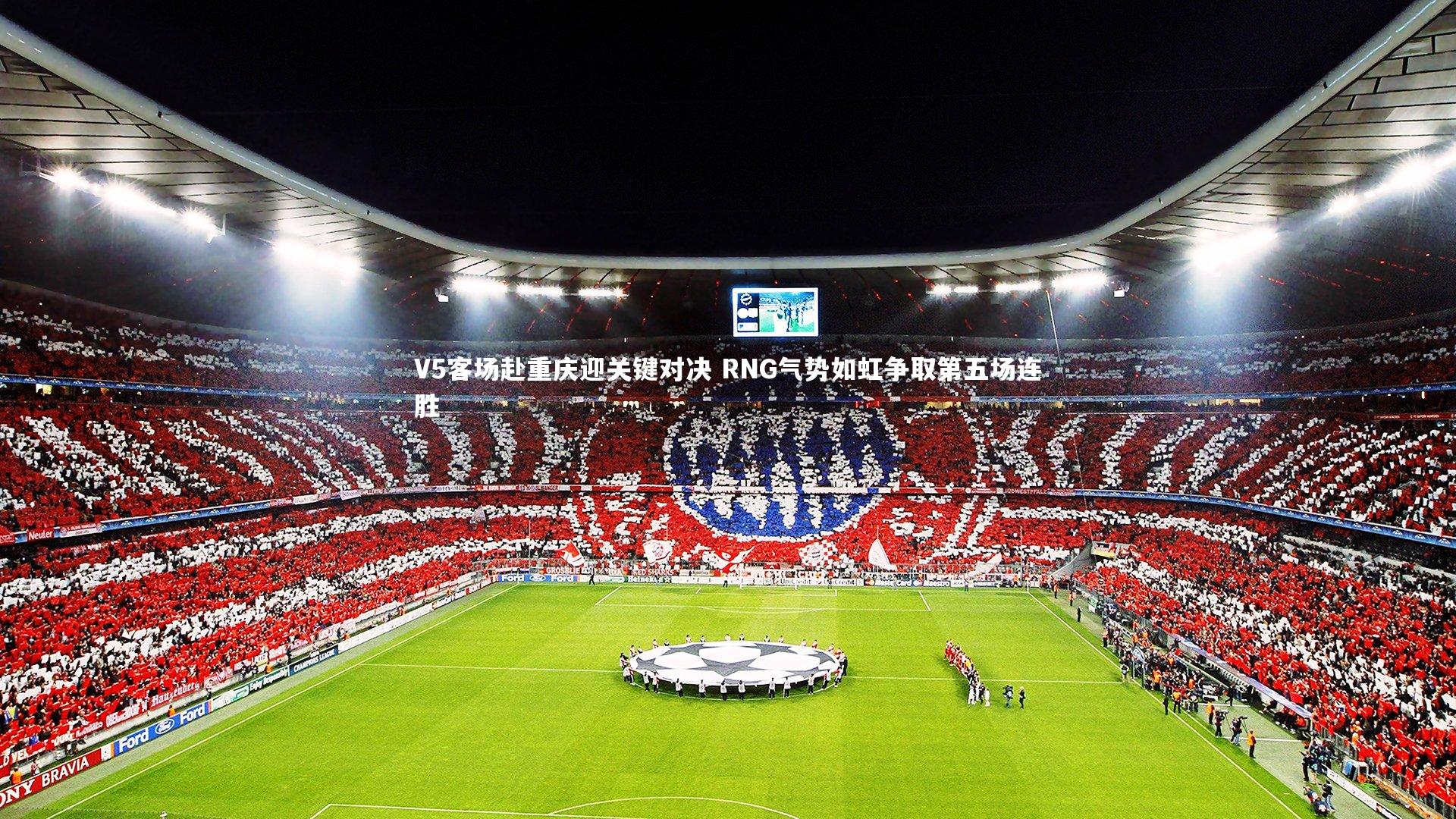 V5客场赴重庆迎关键对决 RNG气势如虹争取第五场连胜