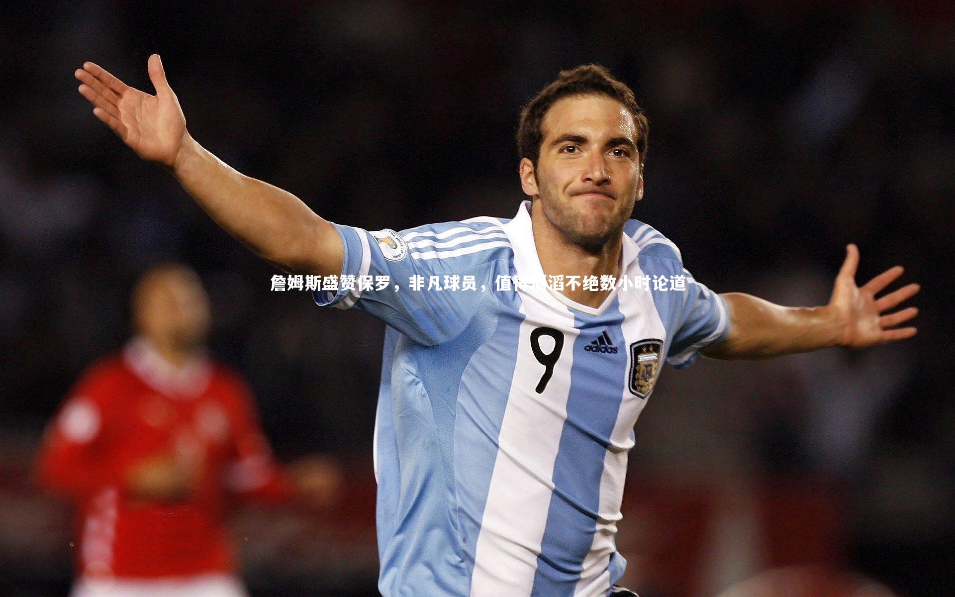 詹姆斯盛赞保罗，非凡球员，值得滔滔不绝数小时论道