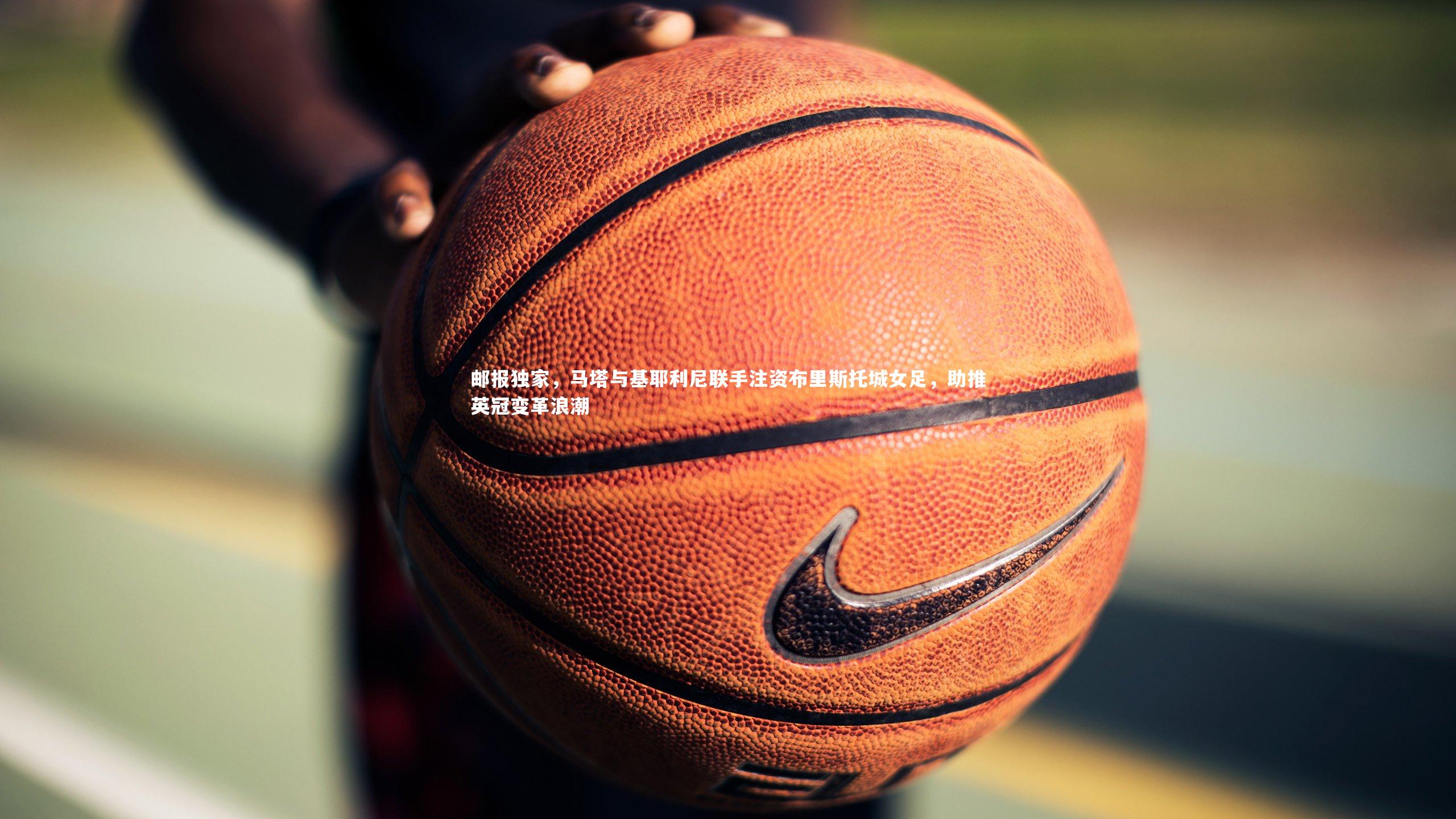 邮报独家，马塔与基耶利尼联手注资布里斯托城女足，助推英冠变革浪潮